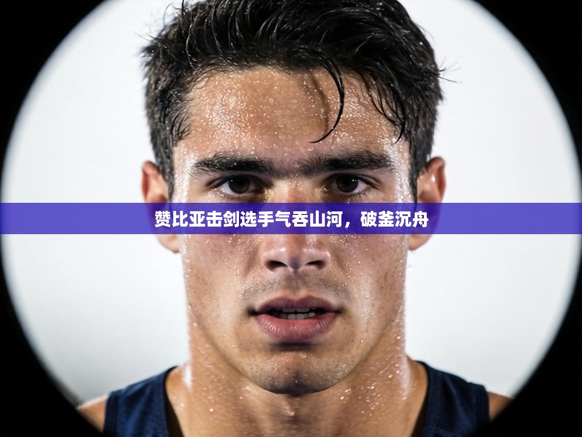 赞比亚击剑选手气吞山河，破釜沉舟  第2张